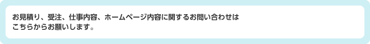 お見積り、受注、仕事内容、ホームページ内容に関するお問い合わせはこちらからお願いします。