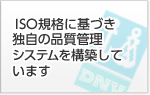 ISO規格に基づき独自の品質管理システムを構築しています