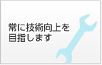 常に技術向上を目指します